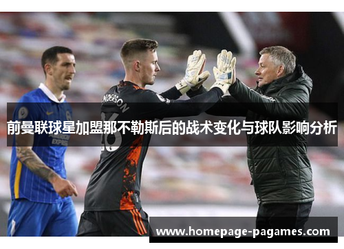 前曼联球星加盟那不勒斯后的战术变化与球队影响分析