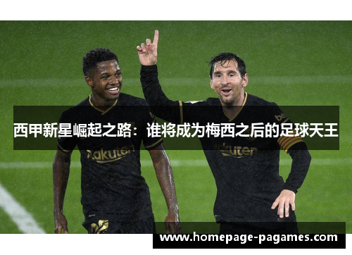 西甲新星崛起之路：谁将成为梅西之后的足球天王
