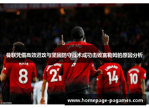 曼联凭借高效进攻与坚固防守战术成功击败富勒姆的原因分析