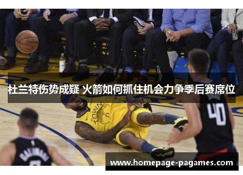 杜兰特伤势成疑 火箭如何抓住机会力争季后赛席位