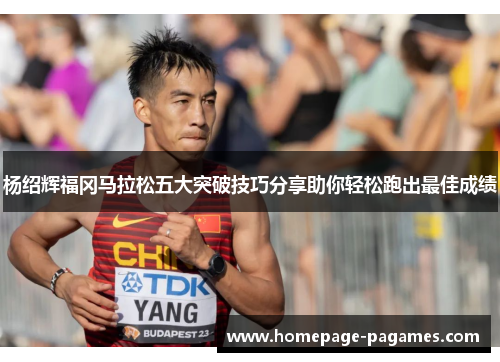 杨绍辉福冈马拉松五大突破技巧分享助你轻松跑出最佳成绩