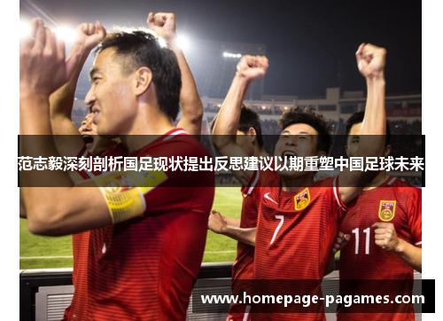 范志毅深刻剖析国足现状提出反思建议以期重塑中国足球未来