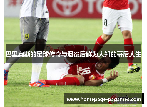 巴里奥斯的足球传奇与退役后鲜为人知的幕后人生
