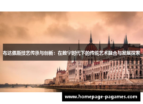 布达佩斯技艺传承与创新：在数字时代下的传统艺术融合与发展探索