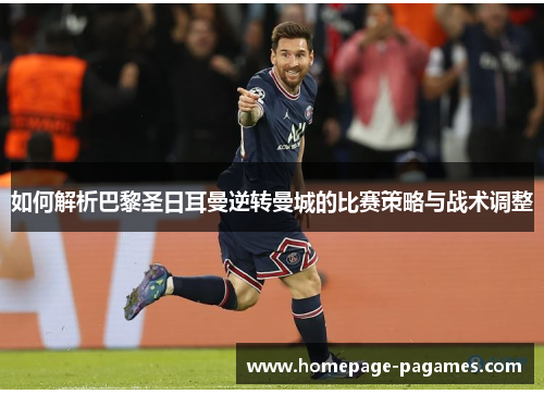 如何解析巴黎圣日耳曼逆转曼城的比赛策略与战术调整