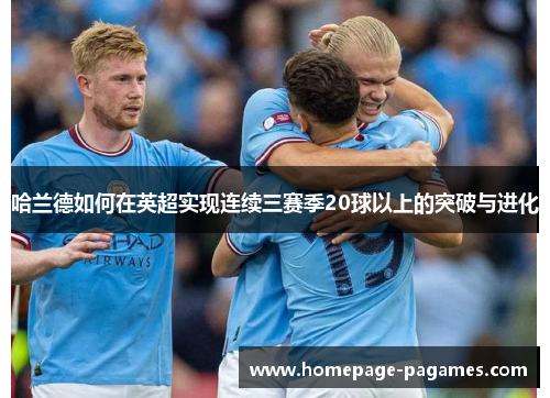 哈兰德如何在英超实现连续三赛季20球以上的突破与进化