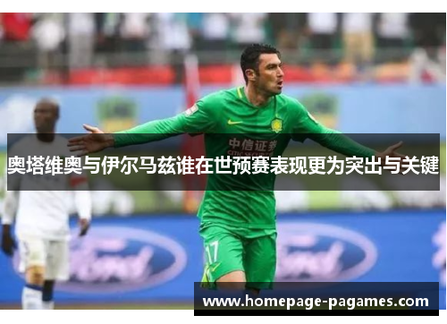 奥塔维奥与伊尔马兹谁在世预赛表现更为突出与关键