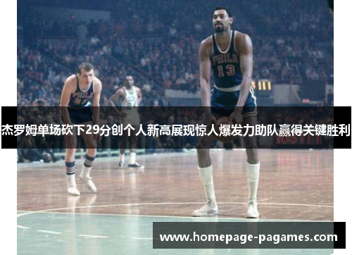 杰罗姆单场砍下29分创个人新高展现惊人爆发力助队赢得关键胜利