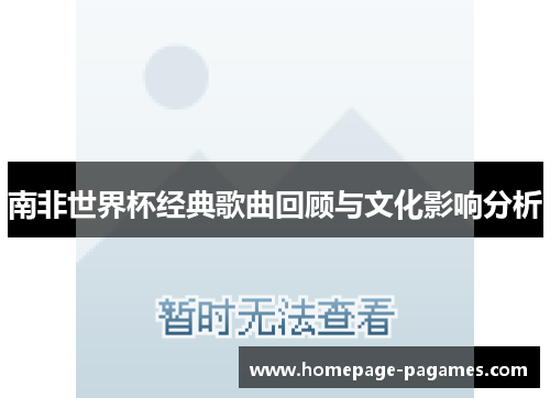 南非世界杯经典歌曲回顾与文化影响分析