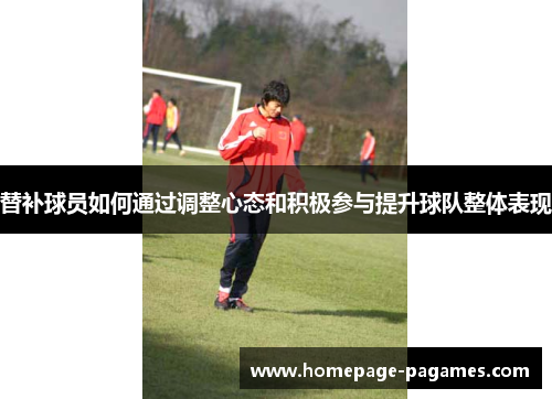 替补球员如何通过调整心态和积极参与提升球队整体表现