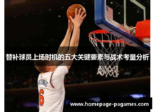 替补球员上场时机的五大关键要素与战术考量分析