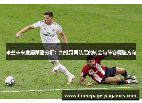 米兰未来发展策略分析：约维奇离队后的转会与阵容调整方向