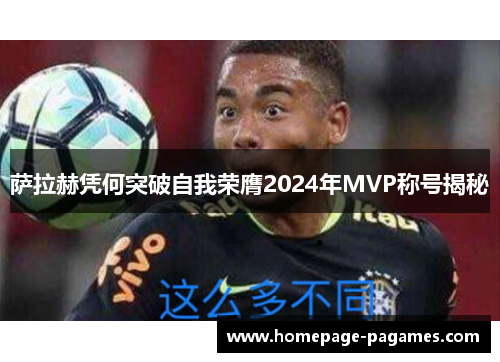 萨拉赫凭何突破自我荣膺2024年MVP称号揭秘 萨拉赫凭何突破自我荣膺2024年MVP称号揭秘