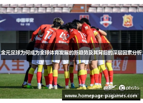 金元足球为何成为全球体育发展的新趋势及其背后的深层因素分析 金元足球为何成为全球体育发展的新趋势及其背后的深层因素分析