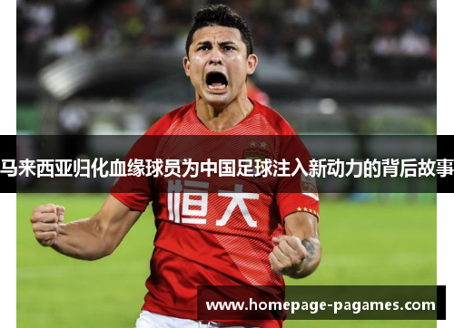 马来西亚归化血缘球员为中国足球注入新动力的背后故事