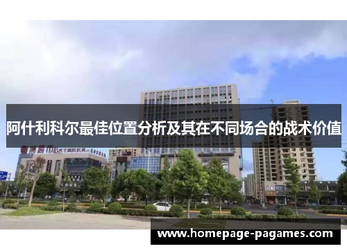 阿什利科尔最佳位置分析及其在不同场合的战术价值 阿什利科尔最佳位置分析及其在不同场合的战术价值