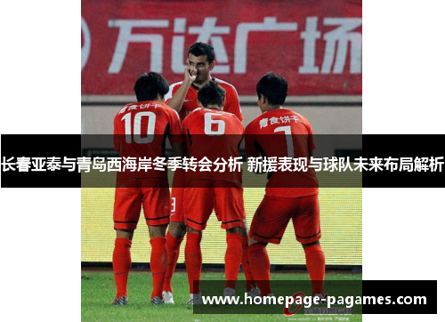 长春亚泰与青岛西海岸冬季转会分析 新援表现与球队未来布局解析 长春亚泰与青岛西海岸冬季转会分析 新援表现与球队未来布局解析