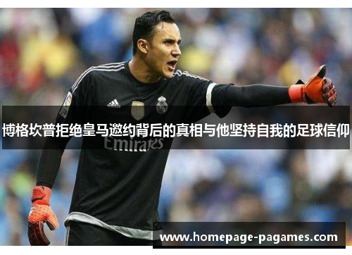 博格坎普拒绝皇马邀约背后的真相与他坚持自我的足球信仰 博格坎普拒绝皇马邀约背后的真相与他坚持自我的足球信仰