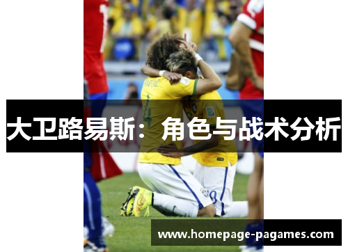 大卫路易斯:角色与战术分析 大卫路易斯:角色与战术分析