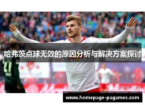哈弗茨点球无效的原因分析与解决方案探讨 哈弗茨点球无效的原因分析与解决方案探讨