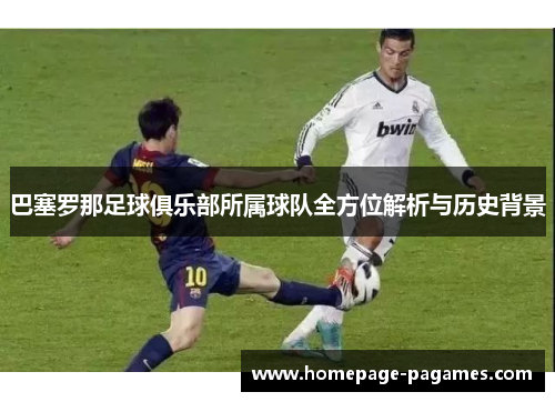 巴塞罗那足球俱乐部所属球队全方位解析与历史背景 巴塞罗那足球俱乐部所属球队全方位解析与历史背景