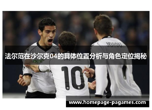 法尔范在沙尔克04的具体位置分析与角色定位揭秘 法尔范在沙尔克04的具体位置分析与角色定位揭秘