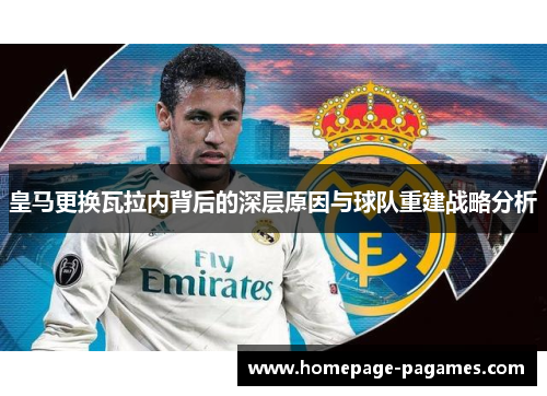 皇马更换瓦拉内背后的深层原因与球队重建战略分析