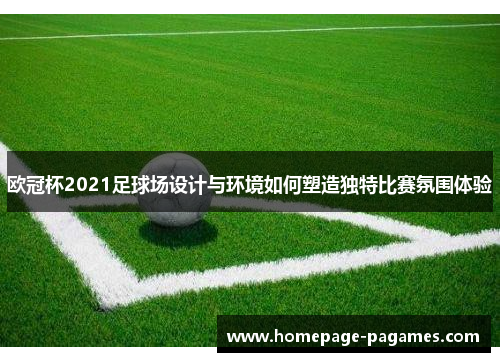 欧冠杯2021足球场设计与环境如何塑造独特比赛氛围体验