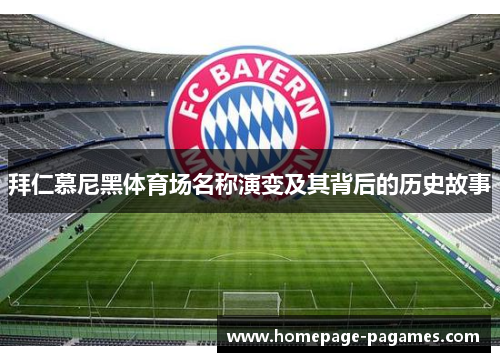 拜仁慕尼黑体育场名称演变及其背后的历史故事 拜仁慕尼黑体育场名称演变及其背后的历史故事