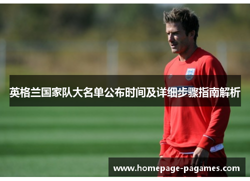 英格兰国家队大名单公布时间及详细步骤指南解析 英格兰国家队大名单公布时间及详细步骤指南解析