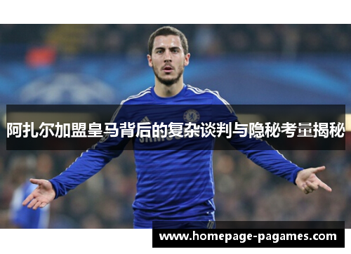 阿扎尔加盟皇马背后的复杂谈判与隐秘考量揭秘