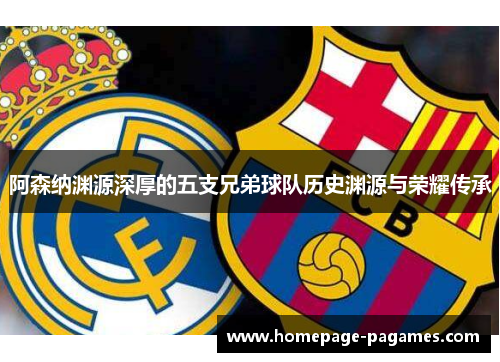 阿森纳渊源深厚的五支兄弟球队历史渊源与荣耀传承