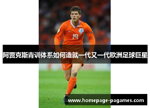 阿贾克斯青训体系如何造就一代又一代欧洲足球巨星 阿贾克斯青训体系如何造就一代又一代欧洲足球巨星