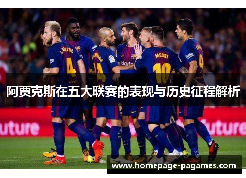 阿贾克斯在五大联赛的表现与历史征程解析 阿贾克斯在五大联赛的表现与历史征程解析