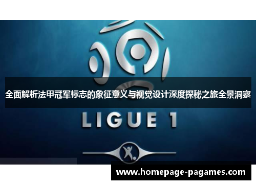 全面解析法甲冠军标志的象征意义与视觉设计深度探秘之旅全景洞察 全面解析法甲冠军标志的象征意义与视觉设计深度探秘之旅全景洞察