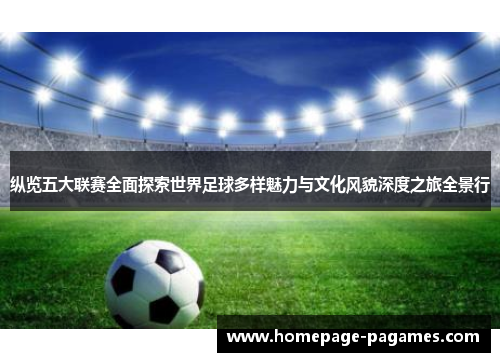 纵览五大联赛全面探索世界足球多样魅力与文化风貌深度之旅全景行 纵览五大联赛全面探索世界足球多样魅力与文化风貌深度之旅全景行