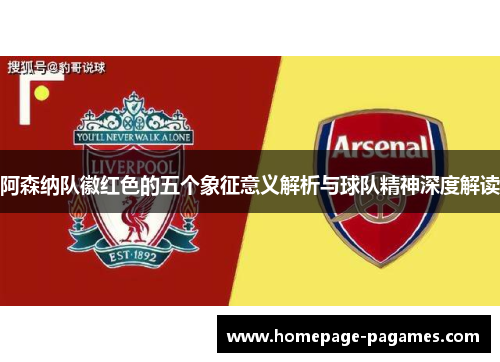 阿森纳队徽红色的五个象征意义解析与球队精神深度解读 阿森纳队徽红色的五个象征意义解析与球队精神深度解读
