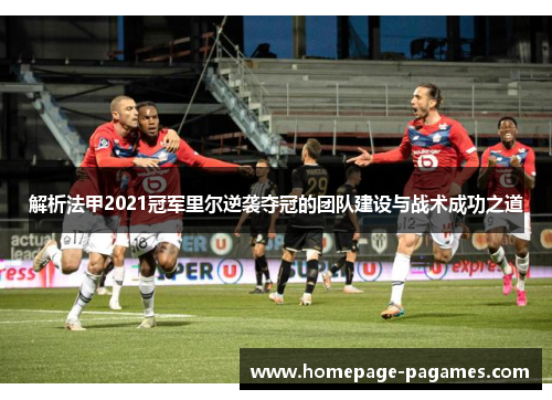 解析法甲2021冠军里尔逆袭夺冠的团队建设与战术成功之道