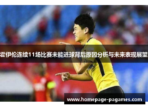 霍伊伦连续11场比赛未能进球背后原因分析与未来表现展望 霍伊伦连续11场比赛未能进球背后原因分析与未来表现展望