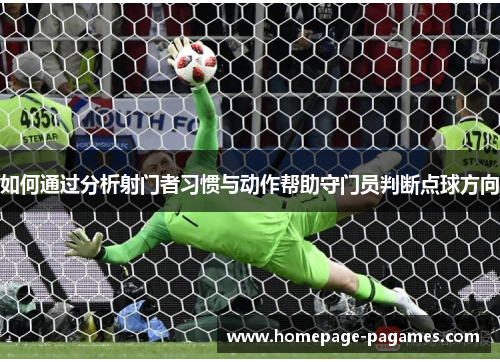 如何通过分析射门者习惯与动作帮助守门员判断点球方向 如何通过分析射门者习惯与动作帮助守门员判断点球方向