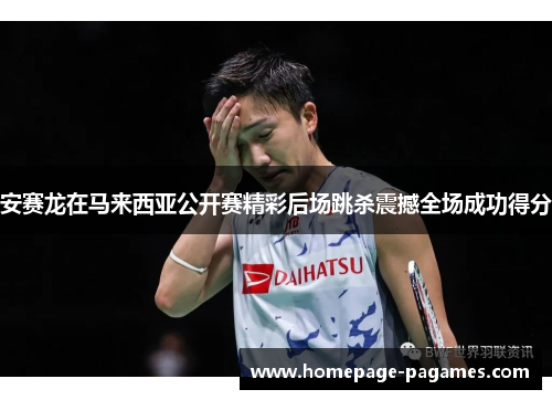 安赛龙在马来西亚公开赛精彩后场跳杀震撼全场成功得分