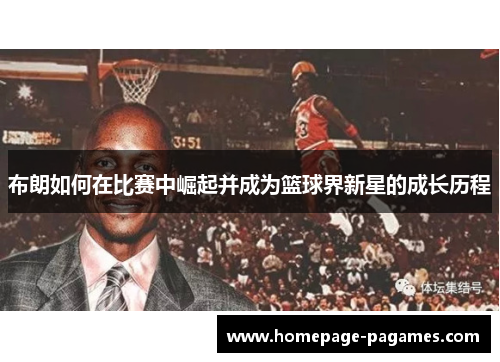 布朗如何在比赛中崛起并成为篮球界新星的成长历程