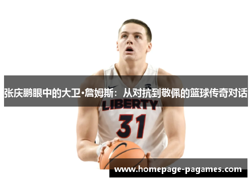 张庆鹏眼中的大卫·詹姆斯：从对抗到敬佩的篮球传奇对话