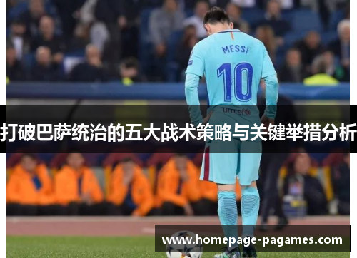 打破巴萨统治的五大战术策略与关键举措分析 打破巴萨统治的五大战术策略与关键举措分析