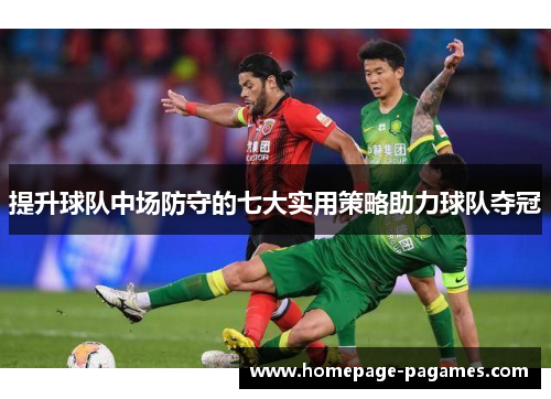 提升球队中场防守的七大实用策略助力球队夺冠
