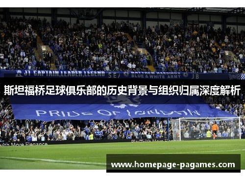 斯坦福桥足球俱乐部的历史背景与组织归属深度解析