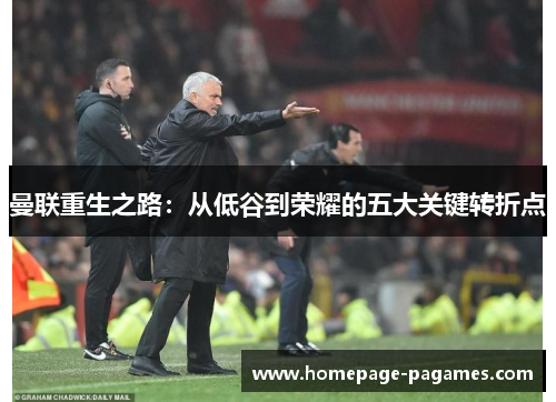 曼联重生之路：从低谷到荣耀的五大关键转折点