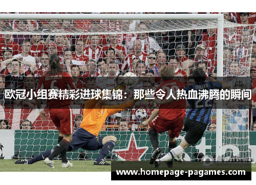 欧冠小组赛精彩进球集锦：那些令人热血沸腾的瞬间
