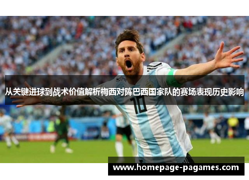 从关键进球到战术价值解析梅西对阵巴西国家队的赛场表现历史影响