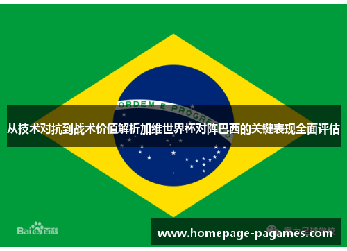 从技术对抗到战术价值解析加维世界杯对阵巴西的关键表现全面评估